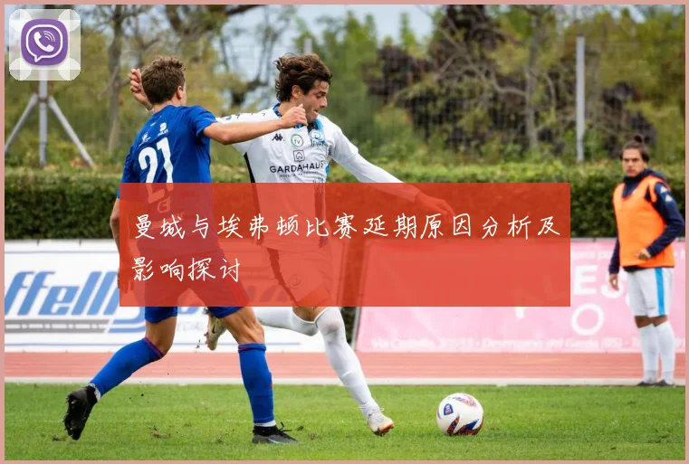 曼城与埃弗顿比赛延期原因分析及影响探讨