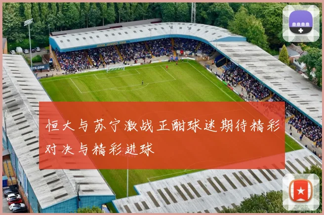 恒大与苏宁激战正酣球迷期待精彩对决与精彩进球