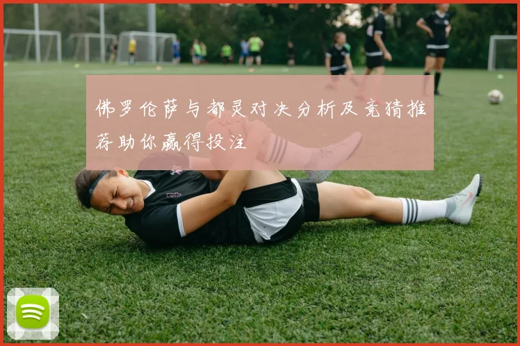 佛罗伦萨与都灵对决分析及竞猜推荐助你赢得投注