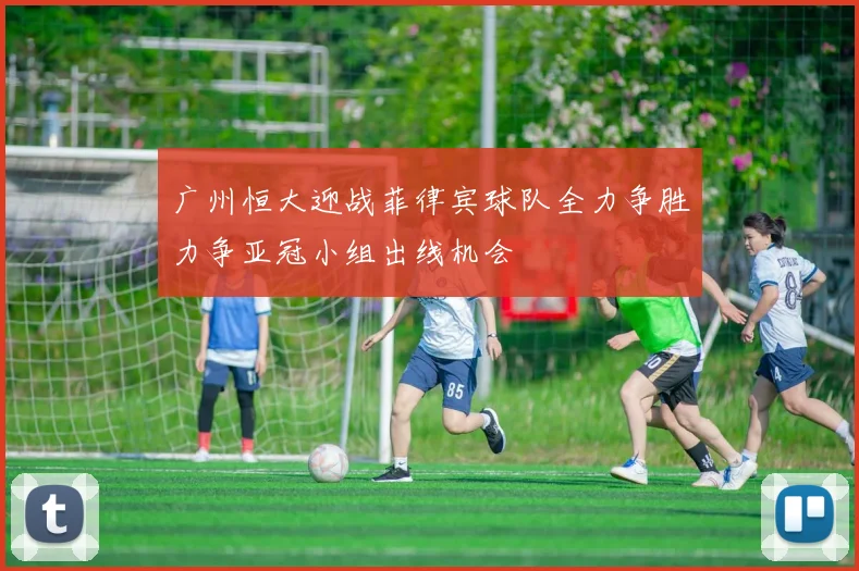 广州恒大迎战菲律宾球队全力争胜力争亚冠小组出线机会