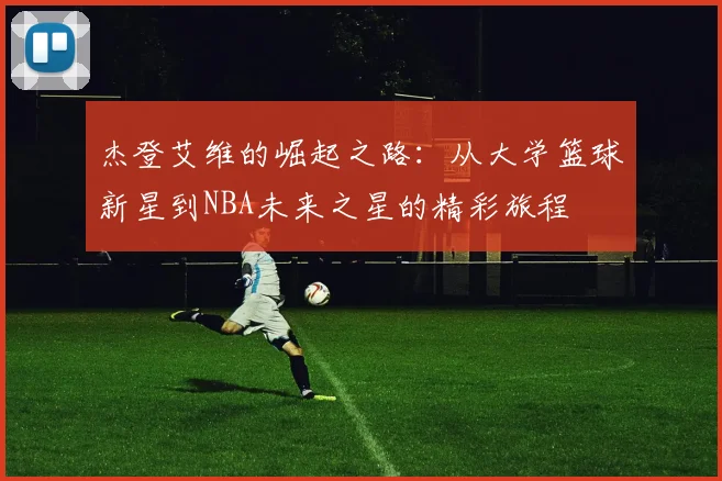 杰登艾维的崛起之路：从大学篮球新星到NBA未来之星的精彩旅程