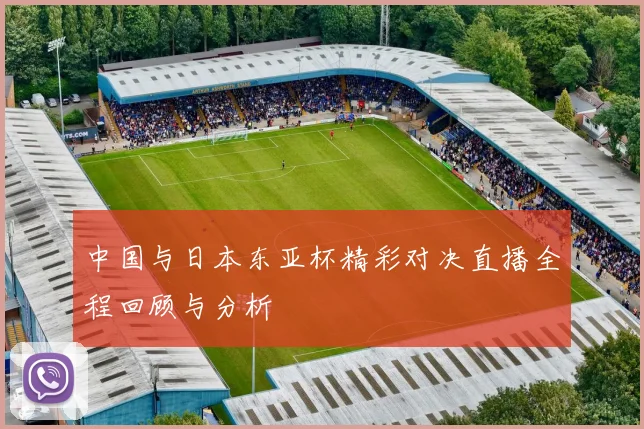 中国与日本东亚杯精彩对决直播全程回顾与分析