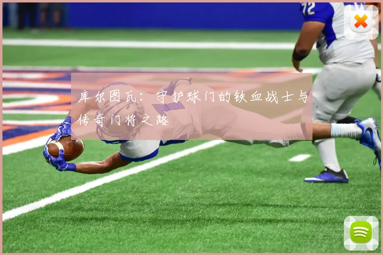库尔图瓦：守护球门的铁血战士与传奇门将之路