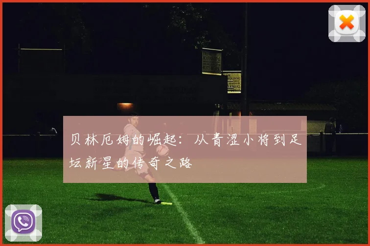 贝林厄姆的崛起：从青涩小将到足坛新星的传奇之路