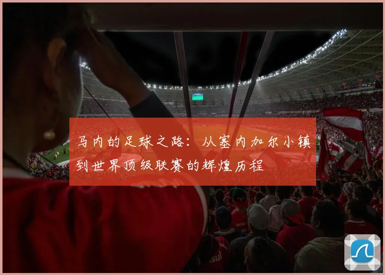 马内的足球之路：从塞内加尔小镇到世界顶级联赛的辉煌历程