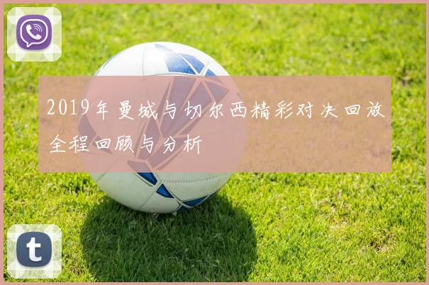 2019年曼城与切尔西精彩对决回放全程回顾与分析