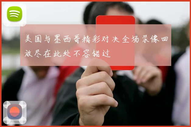 美国与墨西哥精彩对决全场录像回放尽在此处不容错过