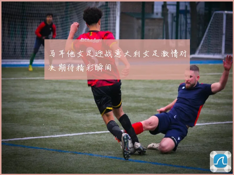 马耳他女足迎战意大利女足激情对决期待精彩瞬间