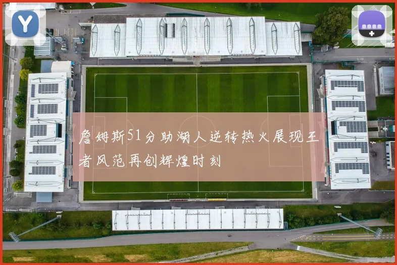 詹姆斯51分助湖人逆转热火展现王者风范再创辉煌时刻