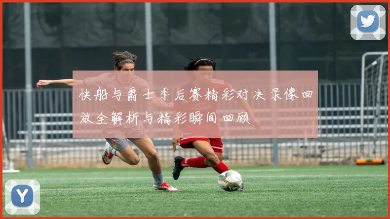 快船与爵士季后赛精彩对决录像回放全解析与精彩瞬间回顾