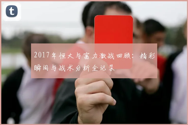 2017年恒大与富力激战回顾：精彩瞬间与战术分析全记录