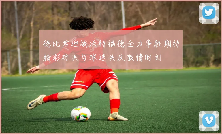 德比君迎战沃特福德全力争胜期待精彩对决与球迷共庆激情时刻