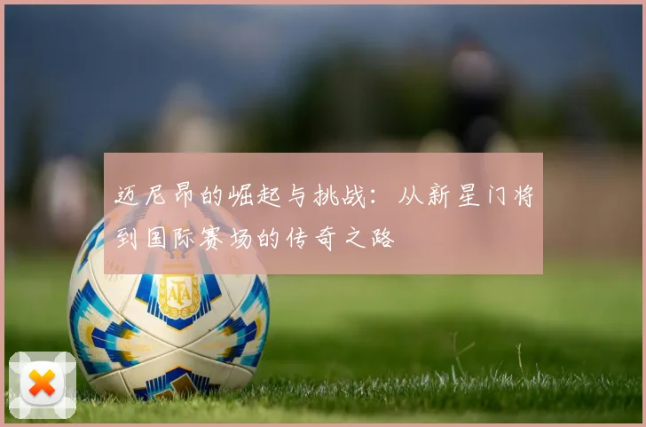 迈尼昂的崛起与挑战：从新星门将到国际赛场的传奇之路