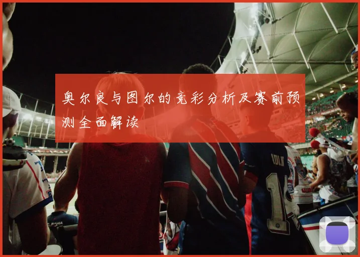 奥尔良与图尔的竞彩分析及赛前预测全面解读