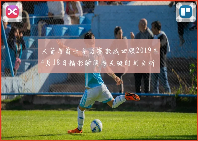 火箭与爵士季后赛激战回顾2019年4月18日精彩瞬间与关键时刻分析