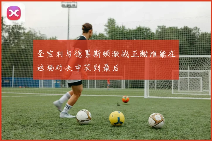 圣宝利与德累斯顿激战正酣谁能在这场对决中笑到最后