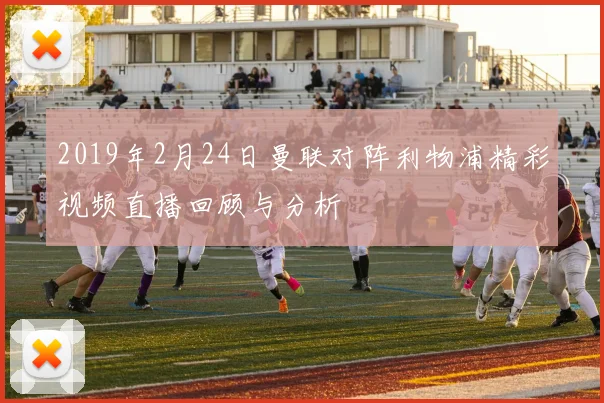 2019年2月24日曼联对阵利物浦精彩视频直播回顾与分析