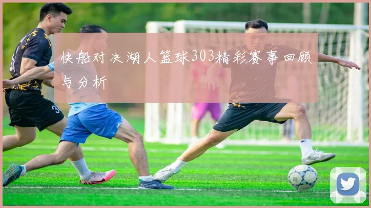 快船对决湖人篮球303精彩赛事回顾与分析