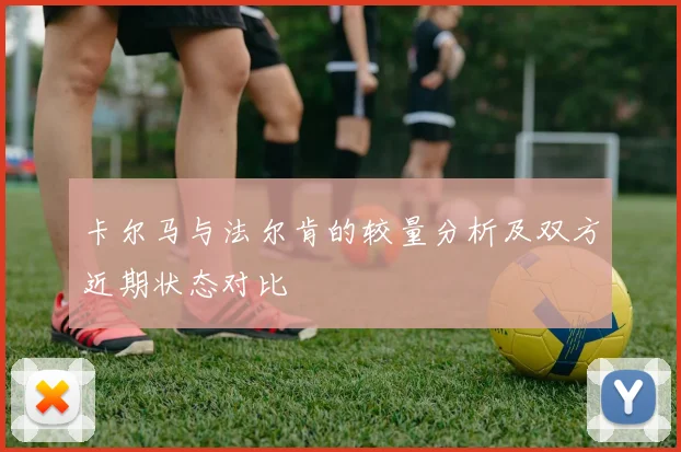 卡尔马与法尔肯的较量分析及双方近期状态对比